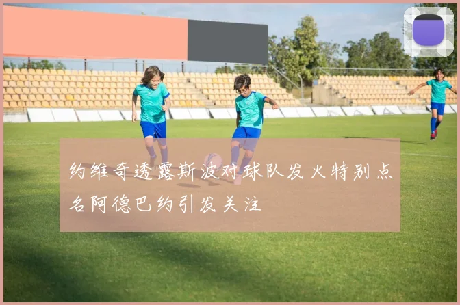 约维奇透露斯波对球队发火特别点名阿德巴约引发关注