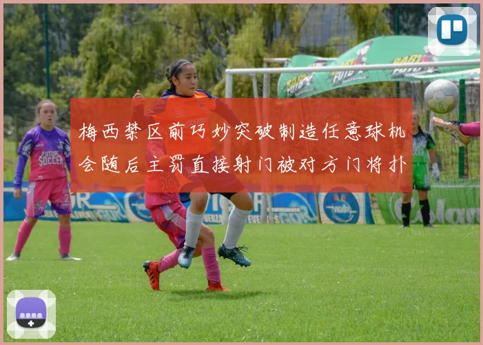 梅西禁区前巧妙突破制造任意球机会随后主罚直接射门被对方门将扑出