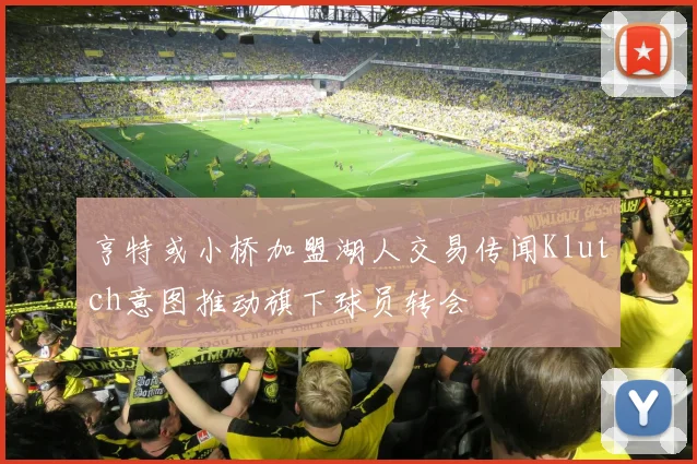 亨特或小桥加盟湖人交易传闻Klutch意图推动旗下球员转会