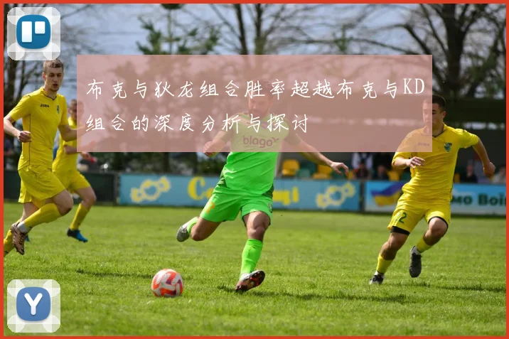 布克与狄龙组合胜率超越布克与KD组合的深度分析与探讨