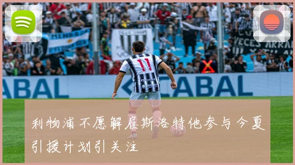 利物浦不愿解雇斯洛特他参与今夏引援计划引关注