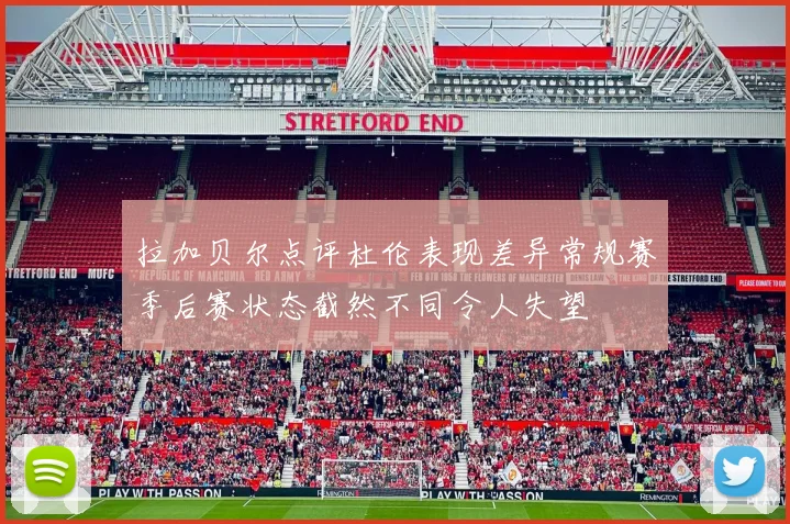 拉加贝尔点评杜伦表现差异常规赛季后赛状态截然不同令人失望