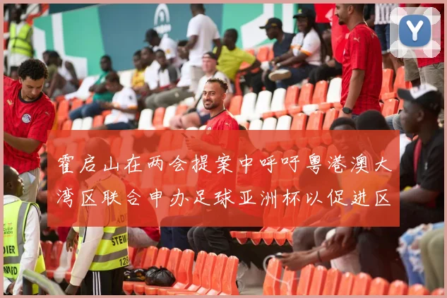 霍启山在两会提案中呼吁粤港澳大湾区联合申办足球亚洲杯以促进区域发展