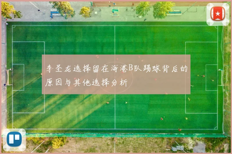 李圣龙选择留在海港B队踢球背后的原因与其他选择分析