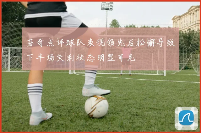 芬奇点评球队表现领先后松懈导致下半场失利状态明显可见